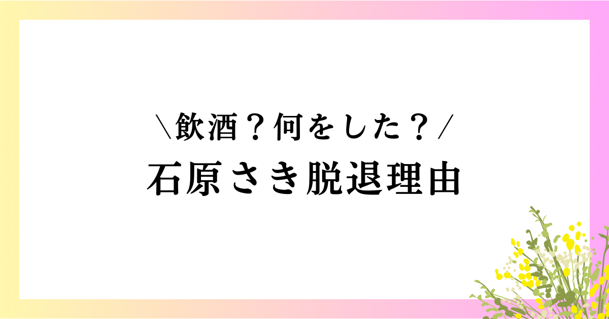 石原さきは何をした？脱退理由や飲酒疑惑を徹底解説