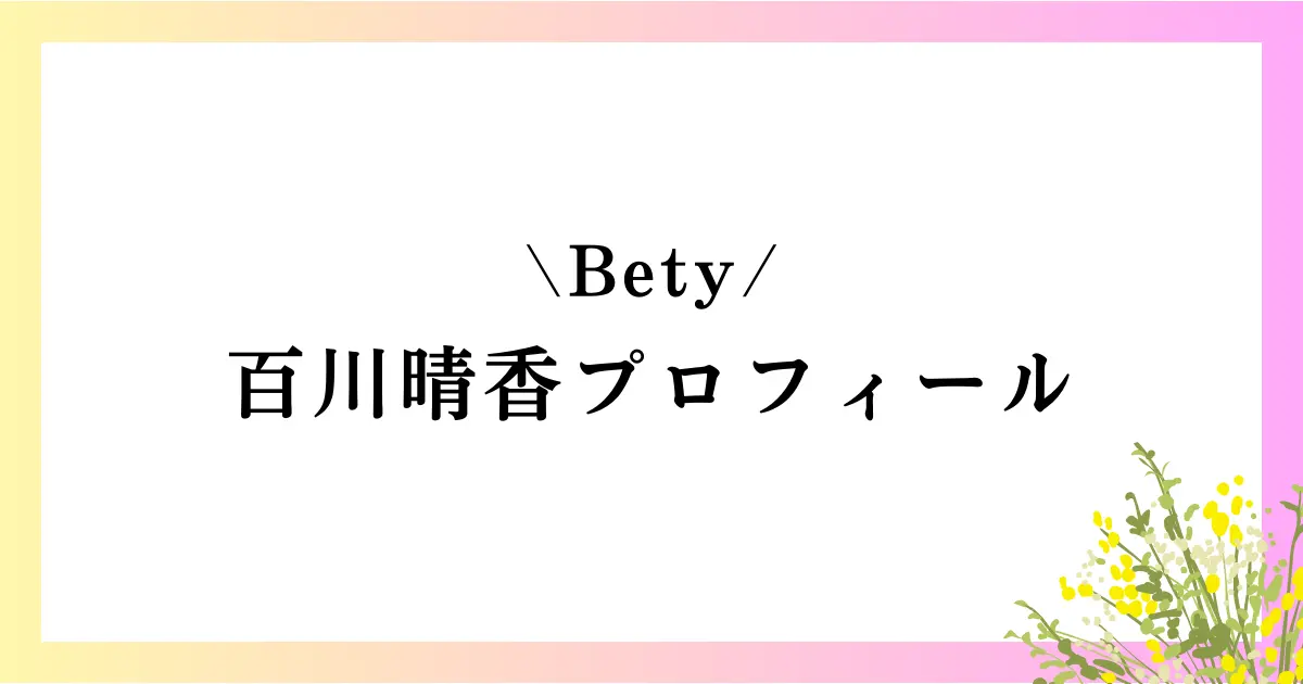 Bety百川晴香の高校は？本名や身長などのプロフィールや経歴