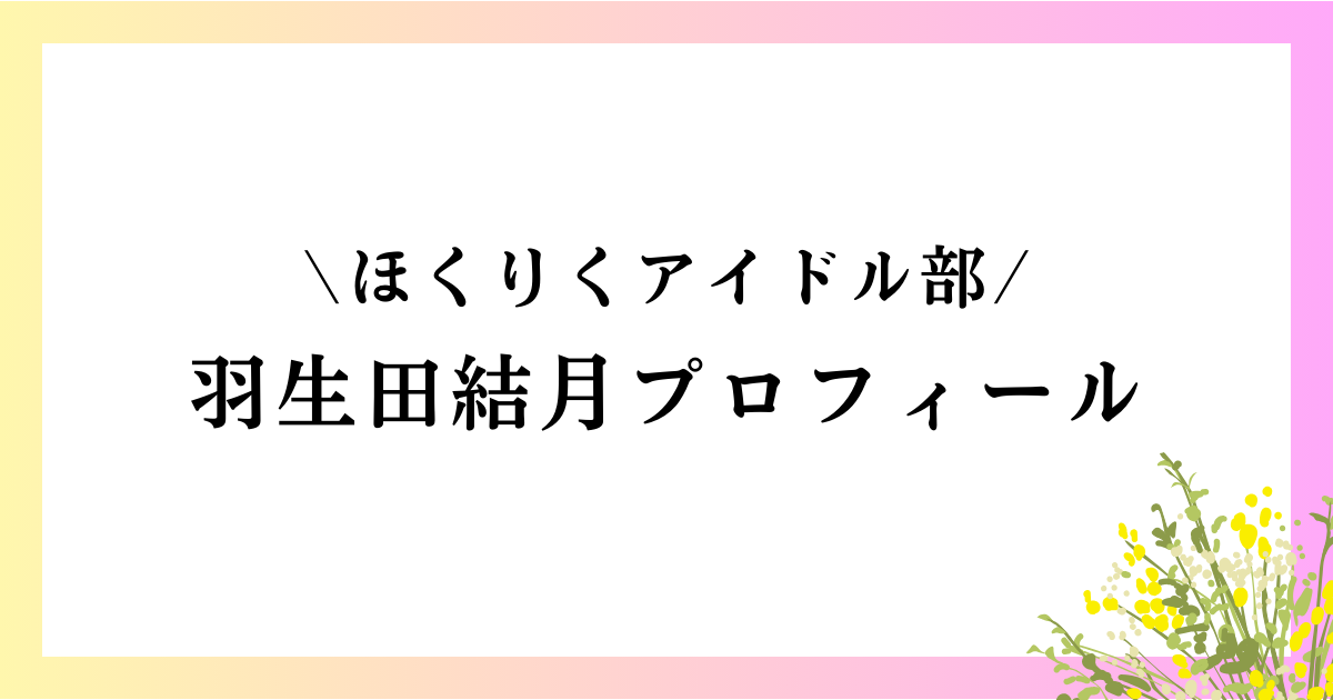 羽生田結月の高校や中学は？本名や年齢などのwikiプロフィールや経歴