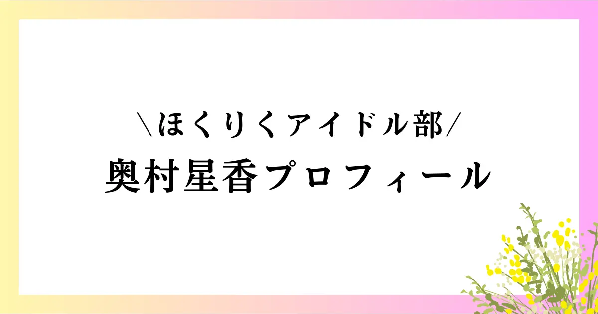 ほくりくアイドル部 奥村星香の大学や高校は？本名や年齢などのプロフィールや経歴