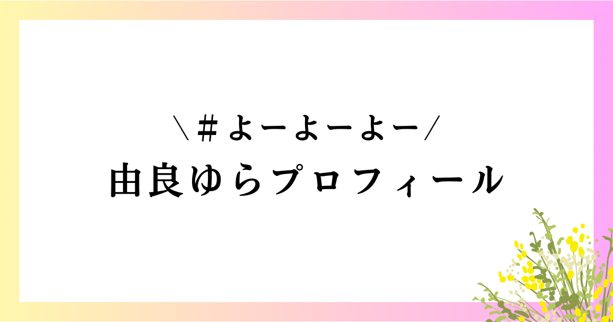 由良ゆらの大学や高校は？本名や年齢などのwikiプロフィールや経歴を徹底網羅！