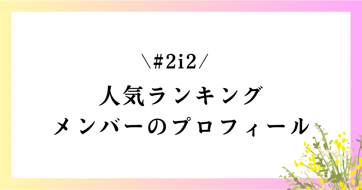 #2i2（ニーニ）の人気ランキングやメンバープロフィールを紹介！